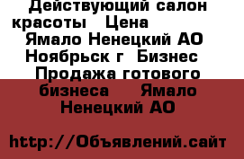 Действующий салон красоты › Цена ­ 600 000 - Ямало-Ненецкий АО, Ноябрьск г. Бизнес » Продажа готового бизнеса   . Ямало-Ненецкий АО